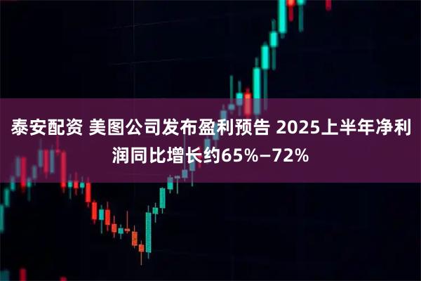 泰安配资 美图公司发布盈利预告 2025上半年净利润同比增长约65%—72%