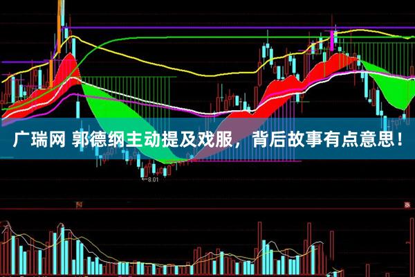 广瑞网 郭德纲主动提及戏服，背后故事有点意思！