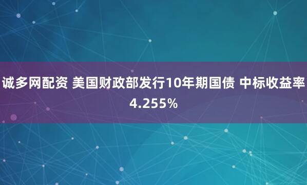 诚多网配资 美国财政部发行10年期国债 中标收益率4.255%