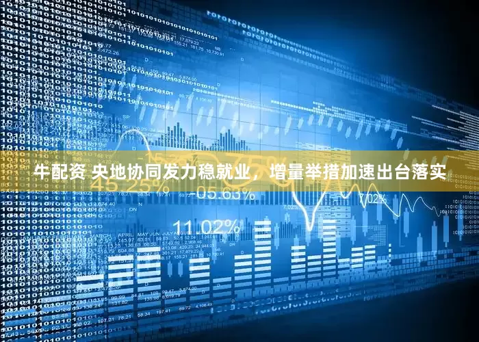 牛配资 央地协同发力稳就业，增量举措加速出台落实
