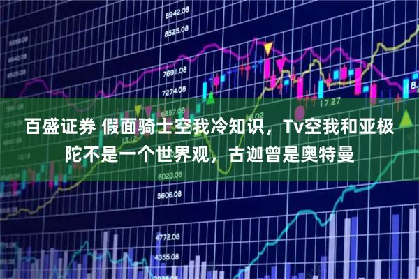 百盛证券 假面骑士空我冷知识，Tv空我和亚极陀不是一个世界观，古迦曾是奥特曼