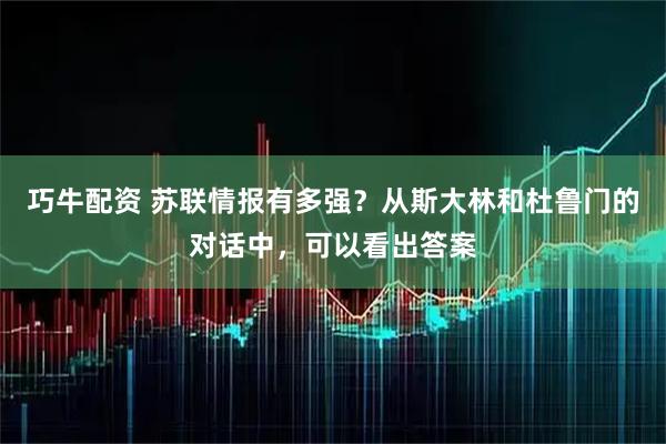 巧牛配资 苏联情报有多强？从斯大林和杜鲁门的对话中，可以看出答案