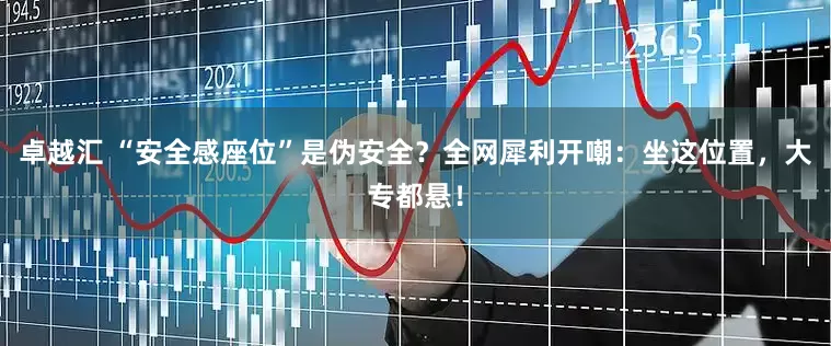 卓越汇 “安全感座位”是伪安全？全网犀利开嘲：坐这位置，大专都悬！