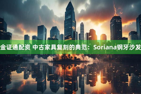 金证通配资 中古家具复刻的典范：Soriana钢牙沙发