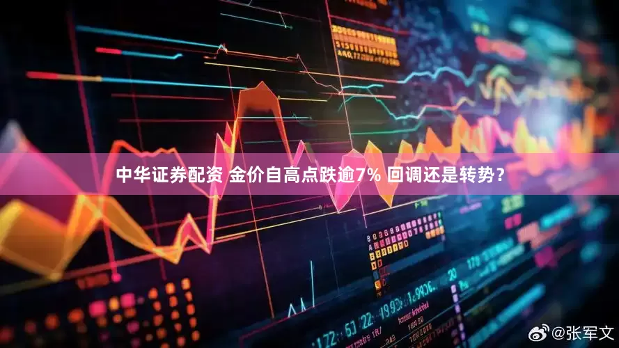 中华证券配资 金价自高点跌逾7% 回调还是转势？