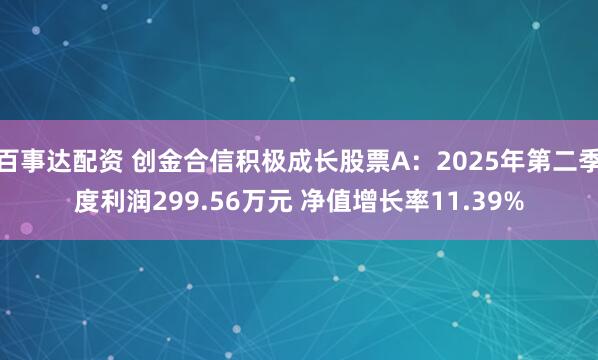 百事达配资 创金合信积极成长股票A：2025年第二季度利润299.56万元 净值增长率11.39%