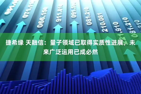 捷希缘 天融信：量子领域已取得实质性进展，未来广泛运用已成必然