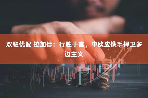 双融优配 拉加德：行胜于言，中欧应携手捍卫多边主义