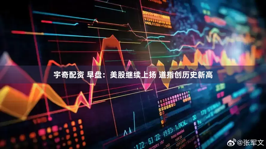 宇奇配资 早盘：美股继续上扬 道指创历史新高